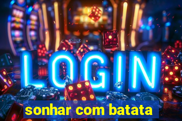 sonhar com batata